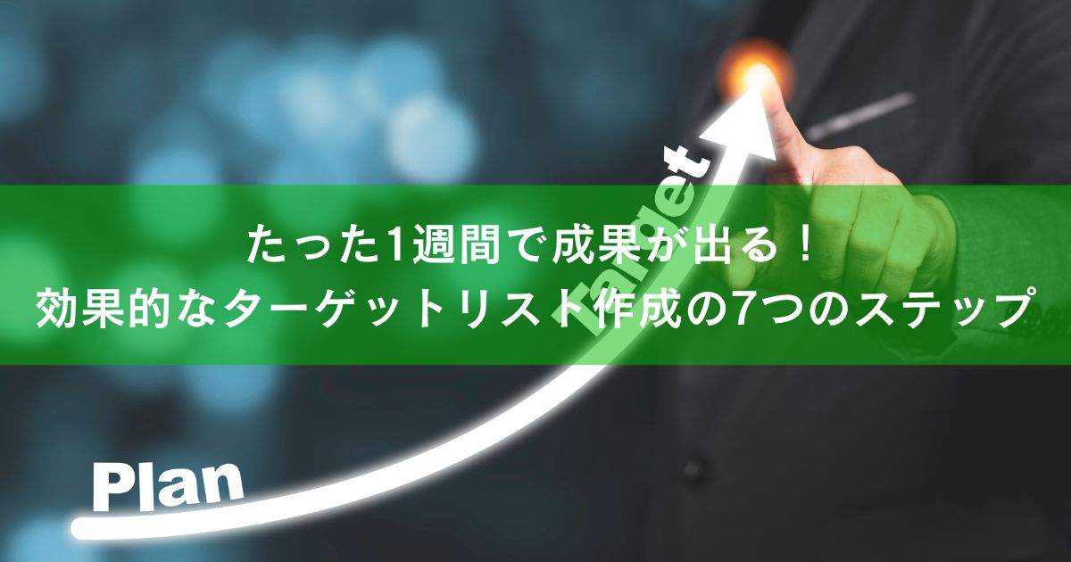 たった1週間で成果が出る！効果的なターゲットリスト作成の7つのステップ