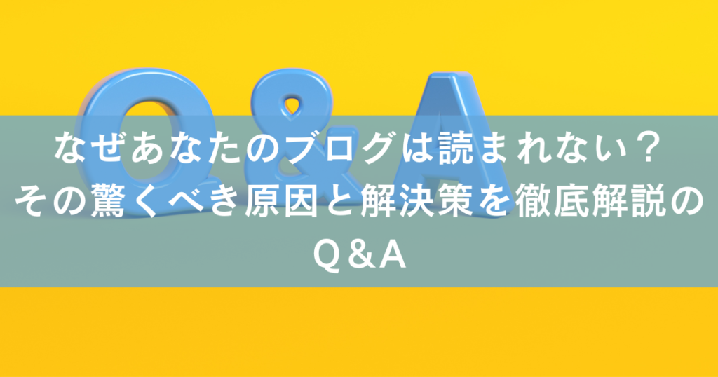 なぜあなたのブログは読まれない？その驚くべき原因と解決策を徹底解説のQ＆A