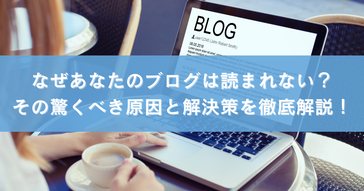 なぜあなたのブログは読まれない？その驚くべき原因と解決策を徹底解説！