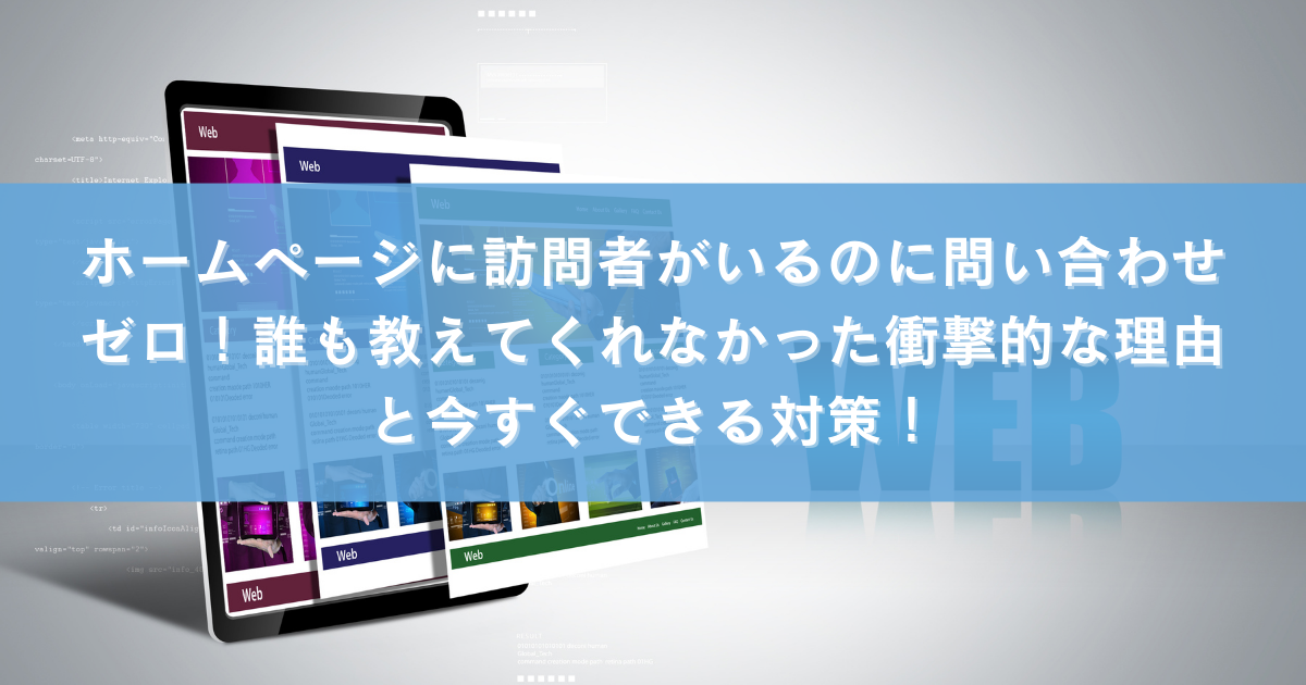 ホームページに訪問者がいるのに問い合わせゼロ！誰も教えてくれなかった衝撃的な理由と今すぐできる対策！