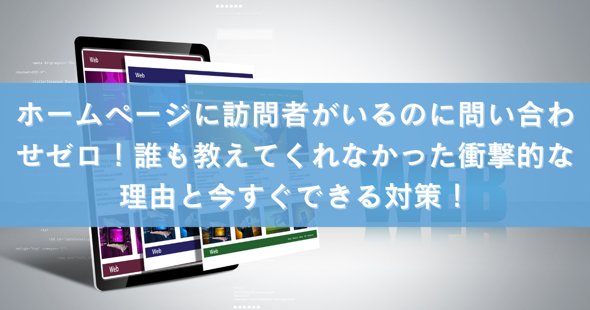 ホームページに訪問者がいるのに問い合わせゼロ！誰も教えてくれなかった衝撃的な理由と今すぐできる対策！