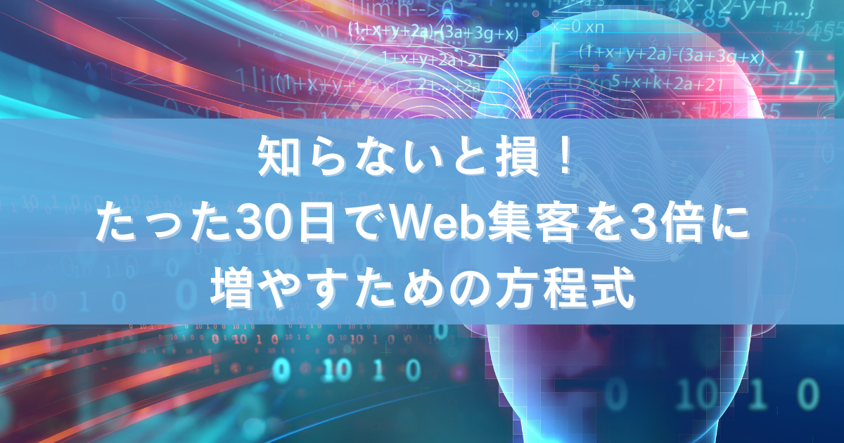 知らないと損！たった30日でWeb集客を3倍に増やすための方程式