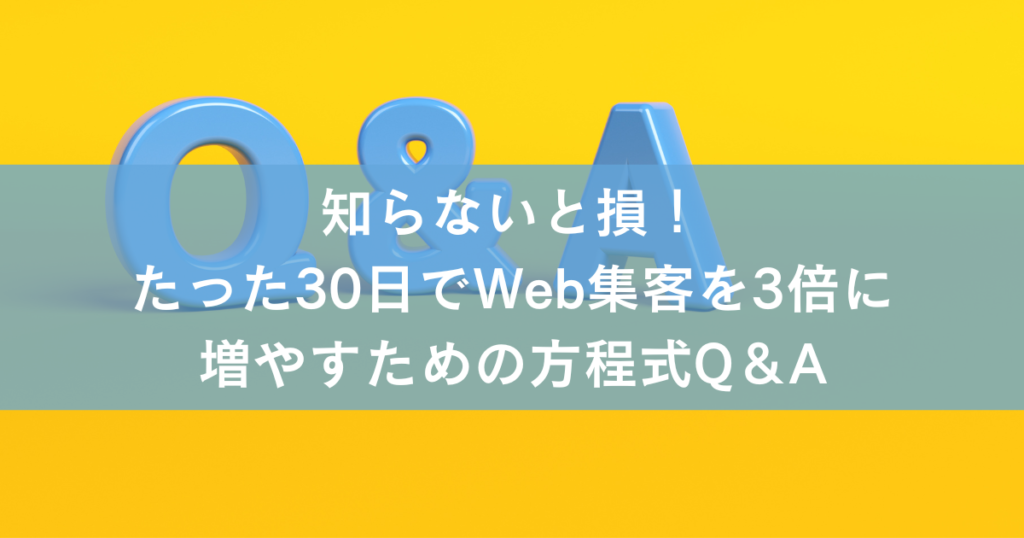 知らないと損！たった30日でWeb集客を3倍に増やすための方程式Q＆A