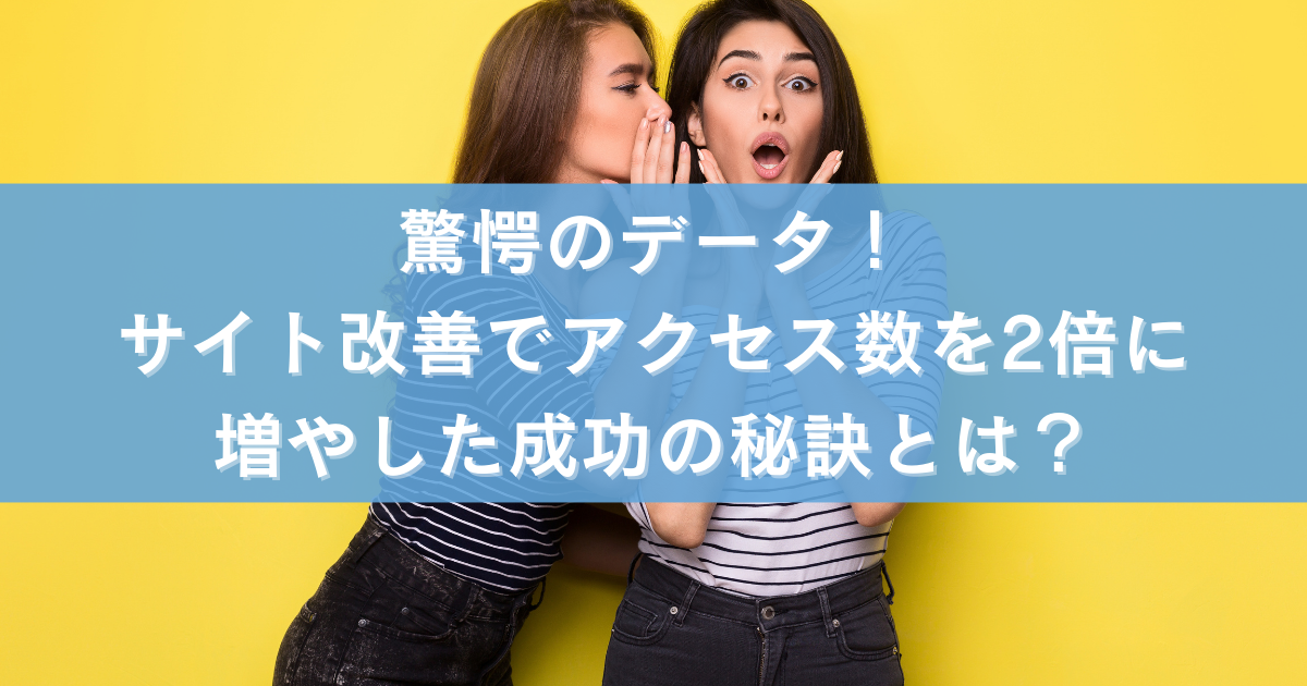 驚愕のデータ！サイト改善でアクセス数を2倍に増やした成功の秘訣とは？